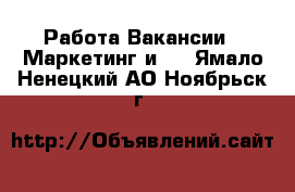 Работа Вакансии - Маркетинг и PR. Ямало-Ненецкий АО,Ноябрьск г.